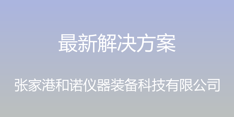 最新解决方案 - 张家港和诺仪器装备科技有限公司